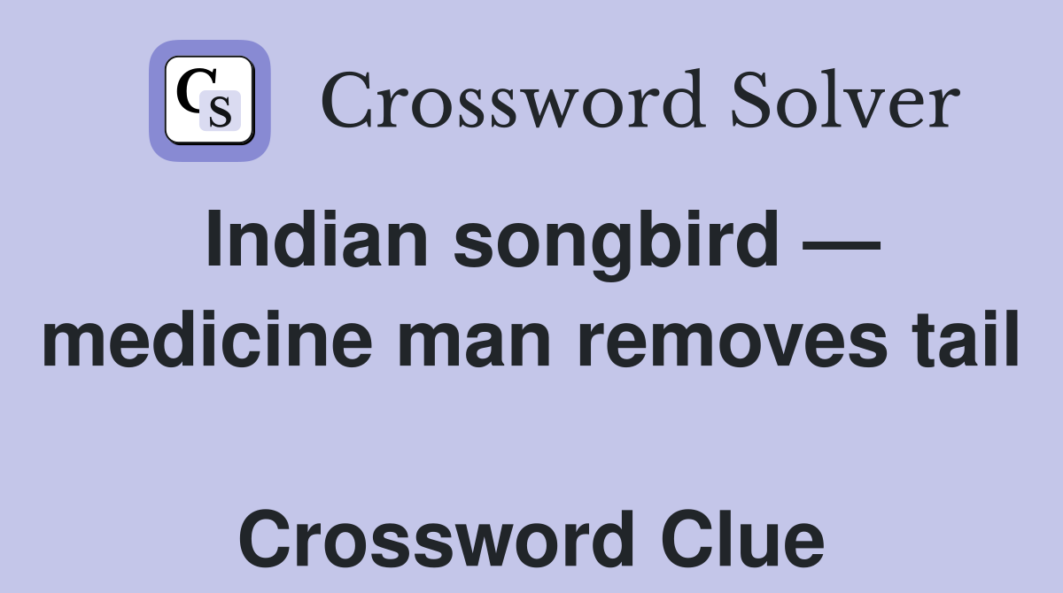 Indian songbird — medicine man removes tail  Crossword Clue