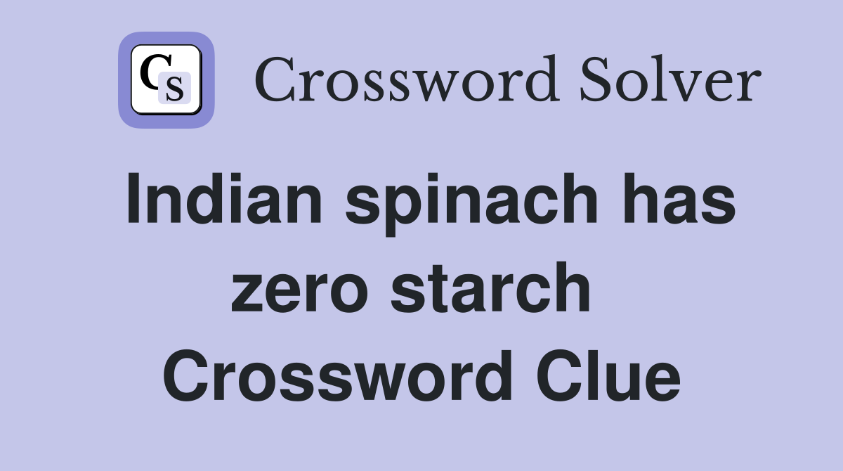 Indian spinach has zero starch  Crossword Clue