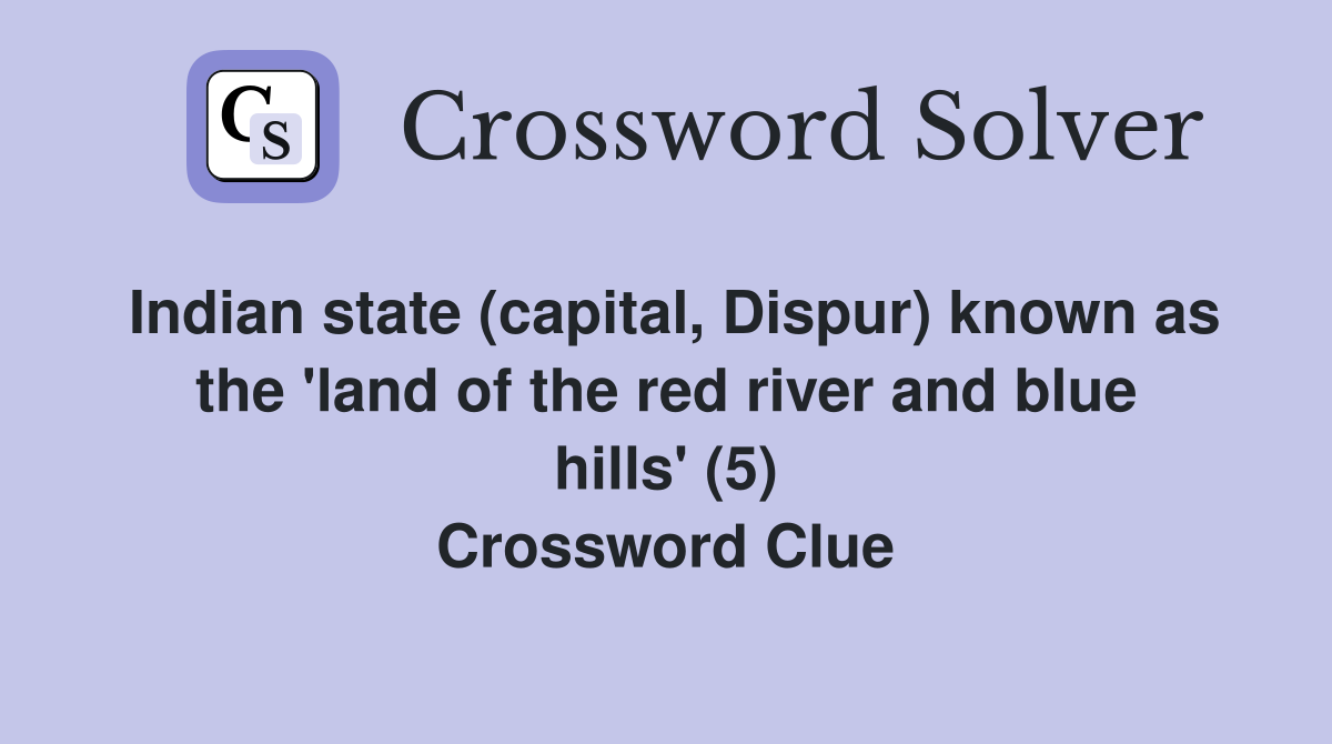 Indian state (capital, Dispur) known as the 'land of the red river and blue hills' (5) Crossword Clue