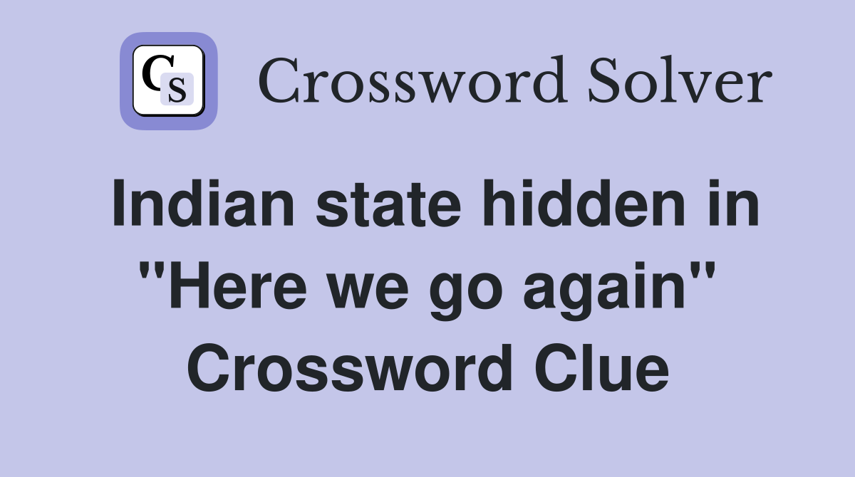 Indian state hidden in "Here we go again" Crossword Clue