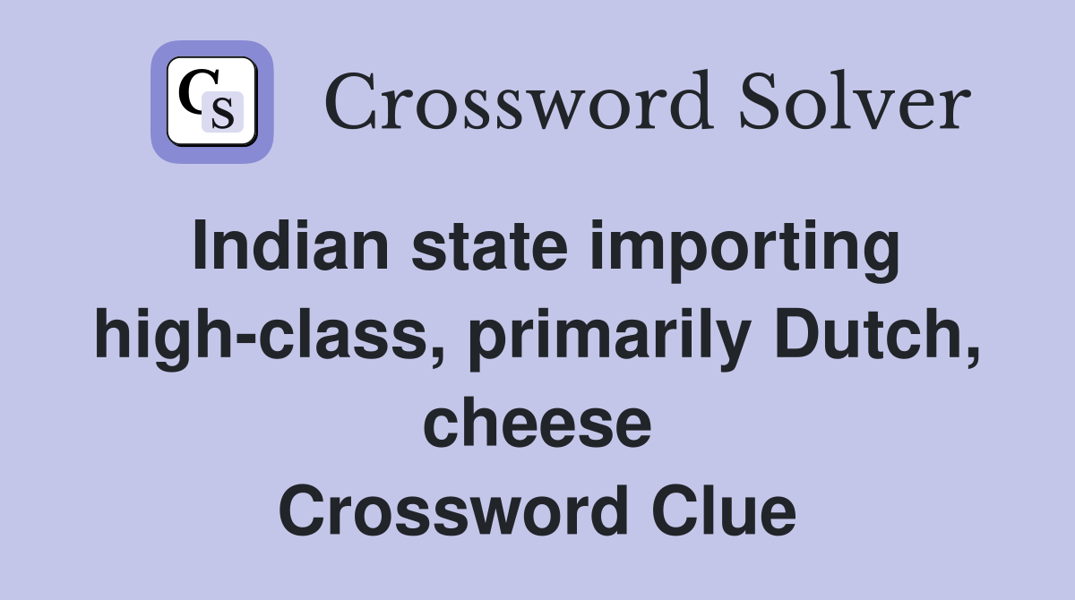 Indian state importing high-class, primarily Dutch, cheese Crossword Clue