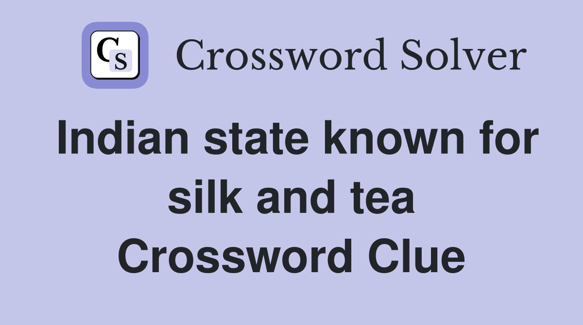 Indian state known for silk and tea Crossword Clue
