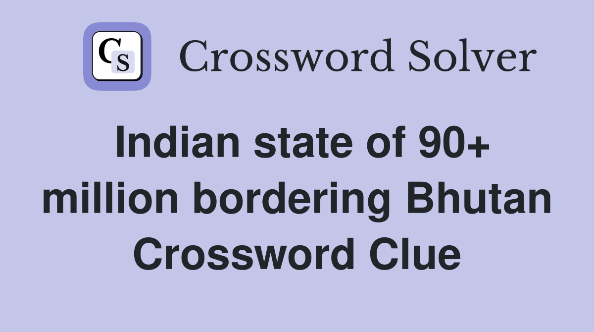 Indian state of 90+ million bordering Bhutan Crossword Clue