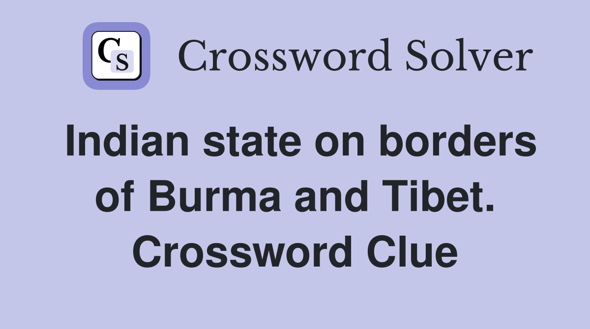 Indian state on borders of Burma and Tibet. Crossword Clue
