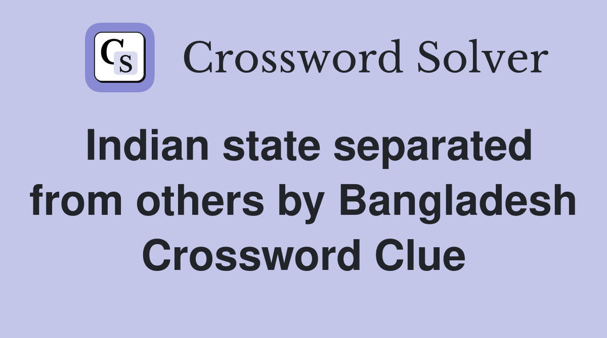 Indian state separated from others by Bangladesh Crossword Clue