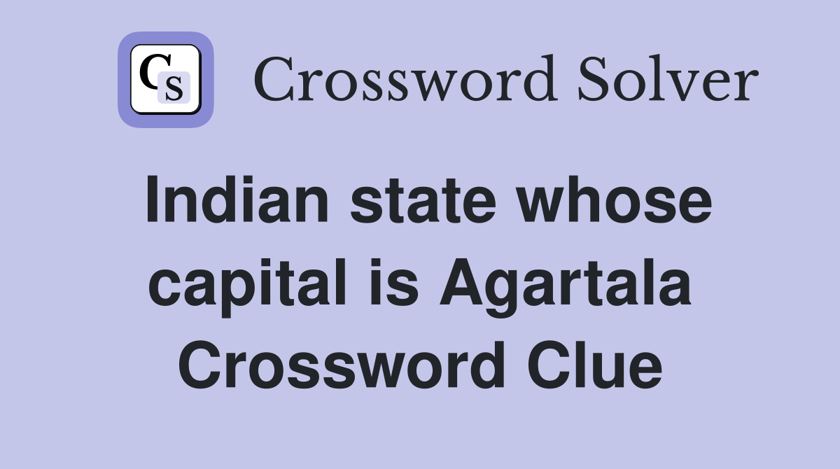 Indian state whose capital is Agartala Crossword Clue