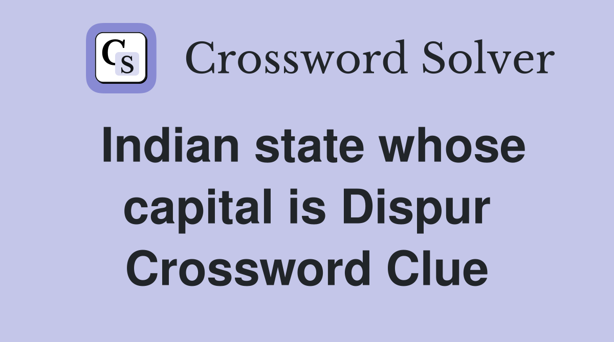 Indian state whose capital is Dispur Crossword Clue