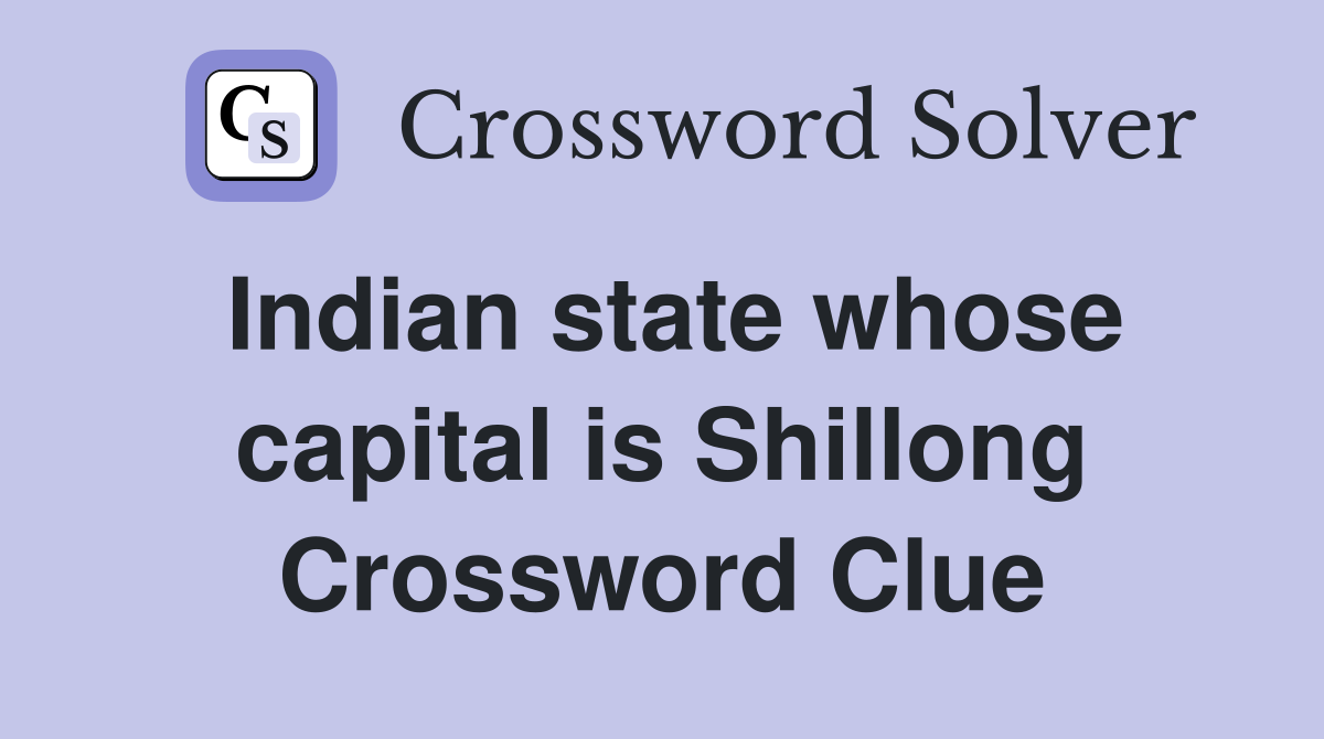 Indian state whose capital is Shillong Crossword Clue