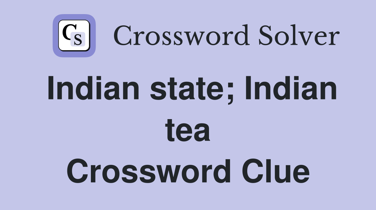 Indian state; Indian tea Crossword Clue
