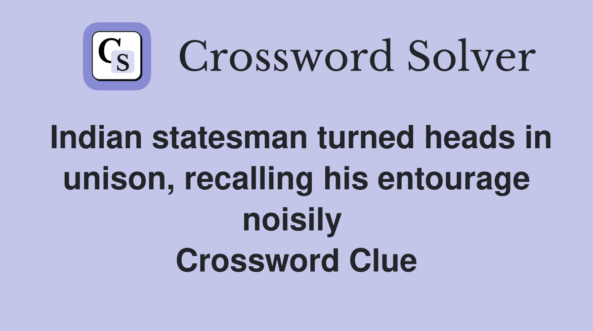 Indian statesman turned heads in unison, recalling his entourage noisily  Crossword Clue
