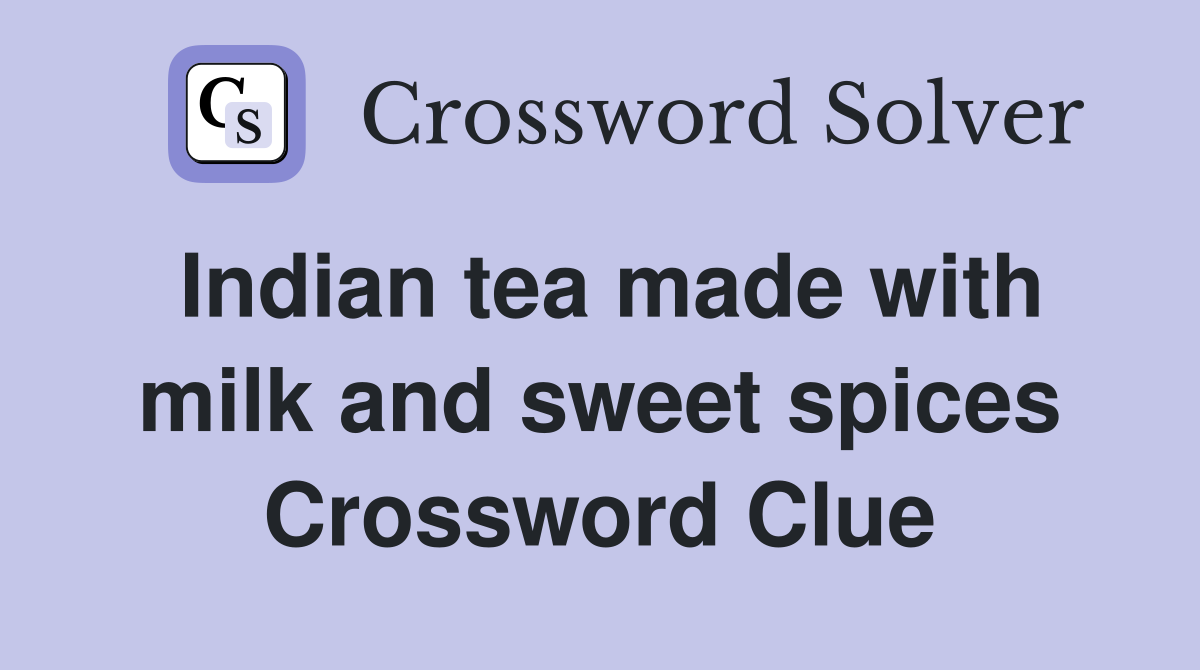 Indian tea made with milk and sweet spices Crossword Clue