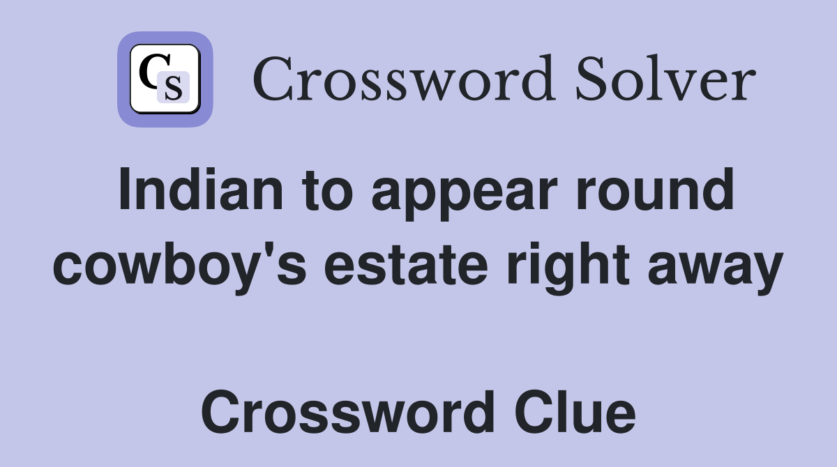 Indian to appear round cowboy's estate right away  Crossword Clue