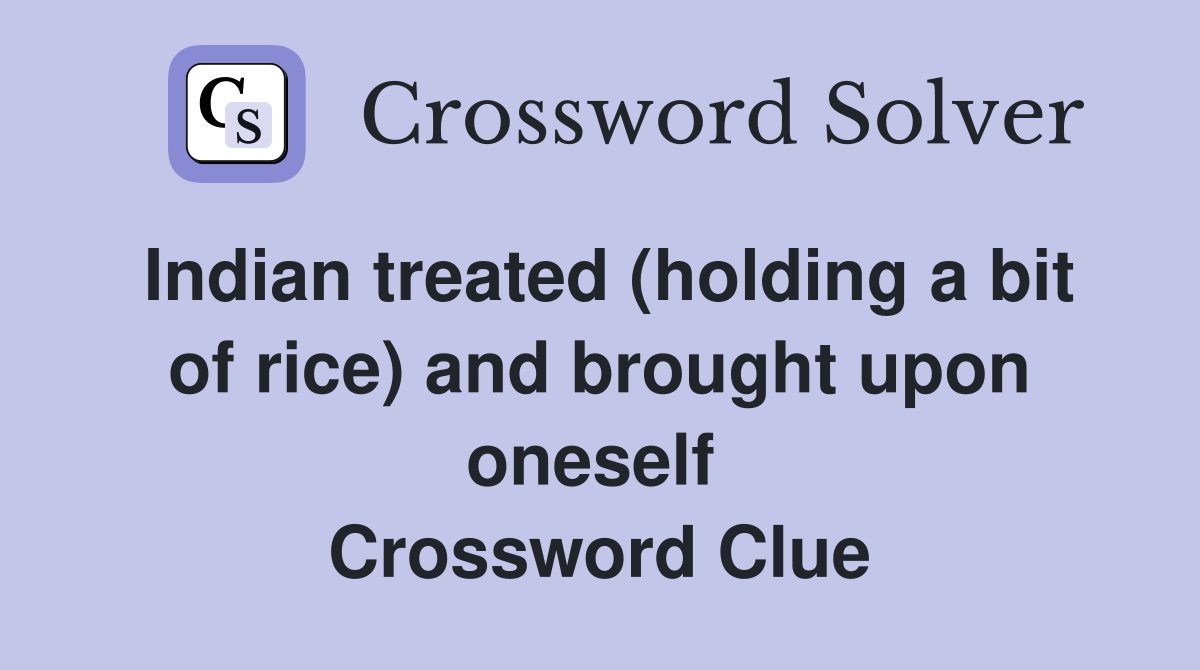Indian treated (holding a bit of rice) and brought upon oneself  Crossword Clue