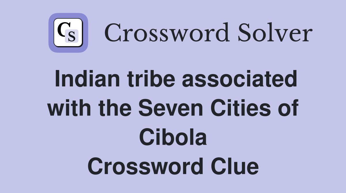 Indian tribe associated with the Seven Cities of Cibola Crossword Clue