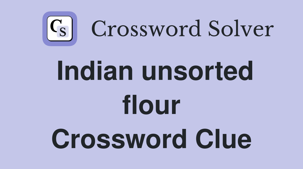 Indian unsorted flour Crossword Clue