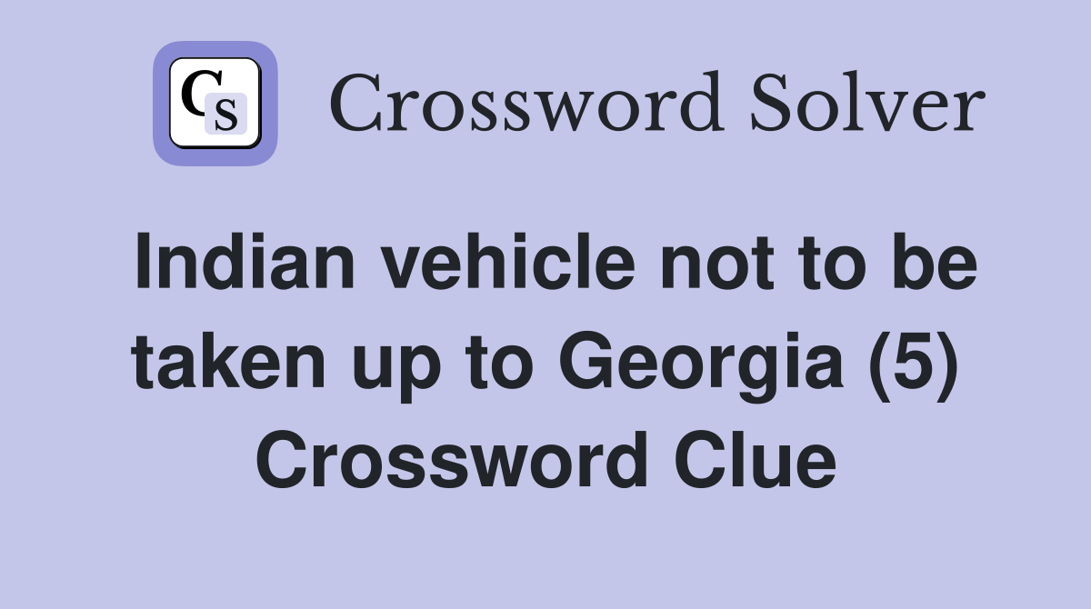 Indian vehicle not to be taken up to Georgia (5) Crossword Clue