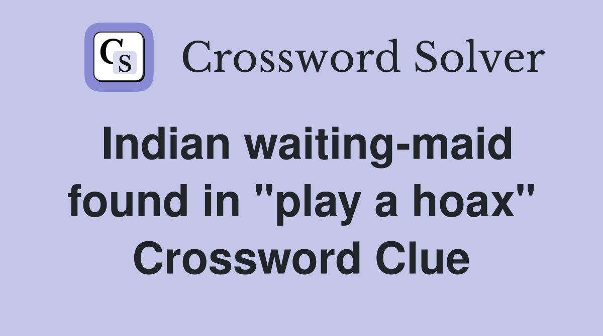 Indian waiting-maid found in "play a hoax" Crossword Clue