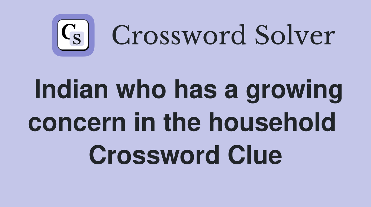 Indian who has a growing concern in the household  Crossword Clue