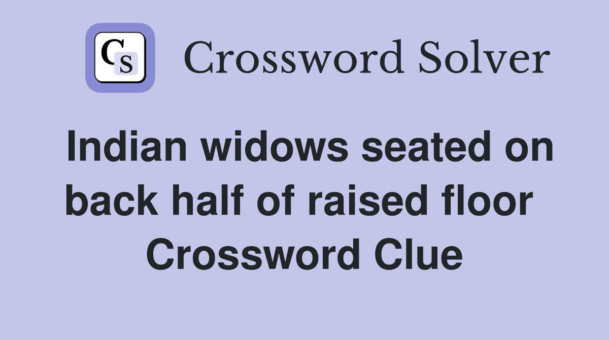 Indian widows seated on back half of raised floor  Crossword Clue