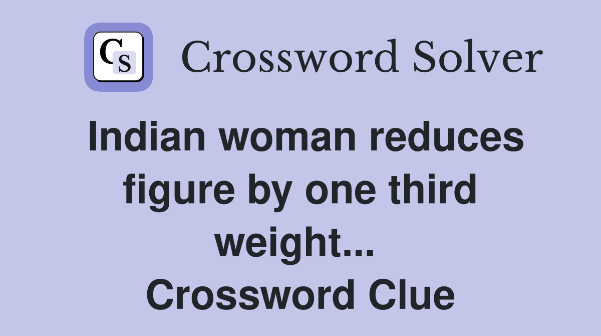 Indian woman reduces figure by one third weight...  Crossword Clue