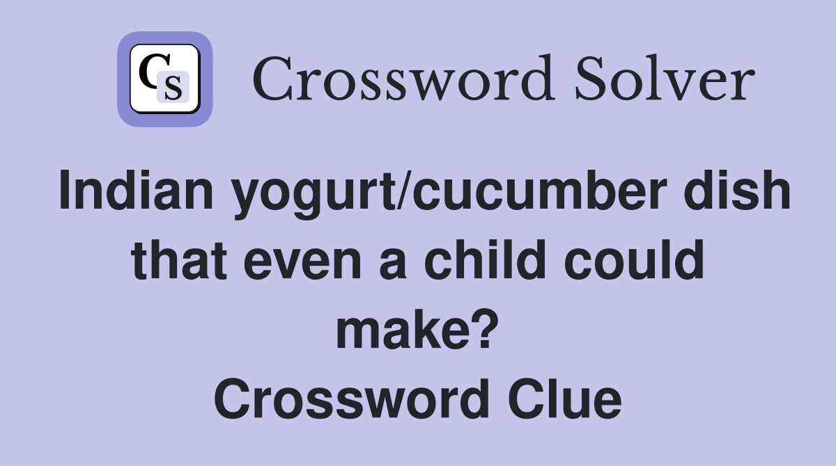 Indian yogurt/cucumber dish that even a child could make? Crossword Clue