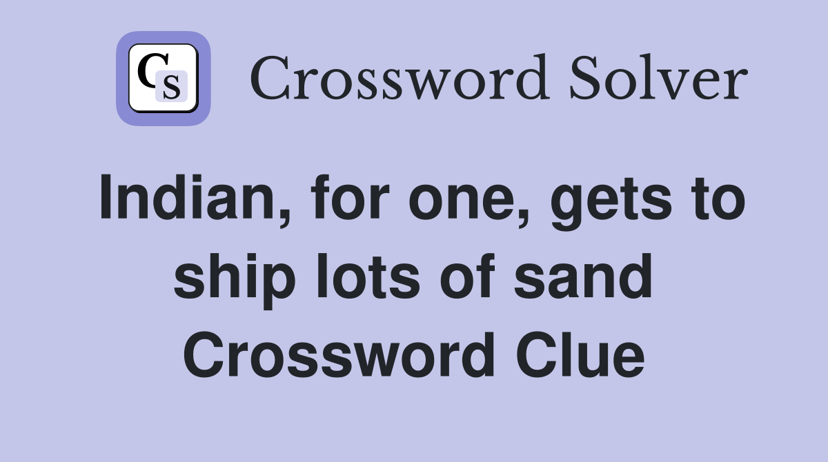 Indian, for one, gets to ship lots of sand Crossword Clue