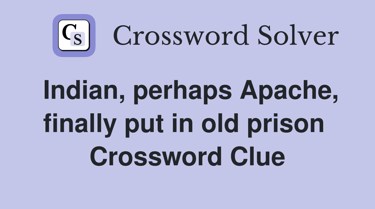 Indian, perhaps Apache, finally put in old prison  Crossword Clue