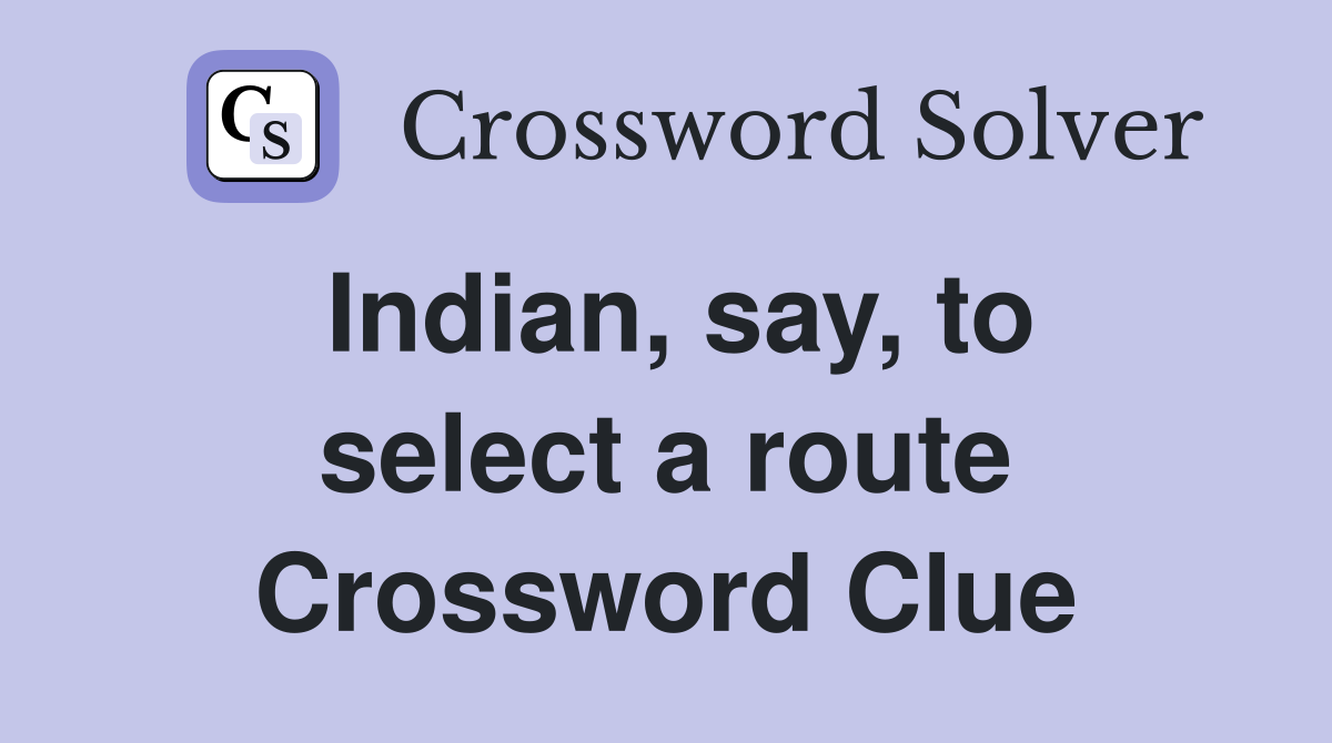 Indian, say, to select a route Crossword Clue