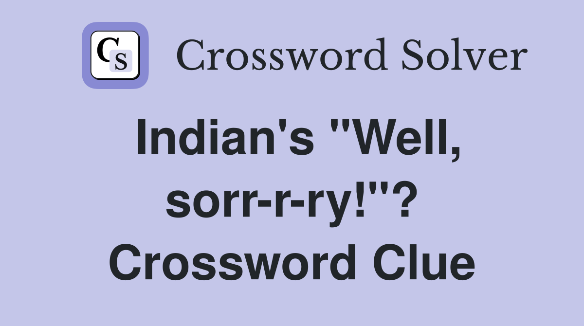 Indian's "Well, sorr-r-ry!"? Crossword Clue