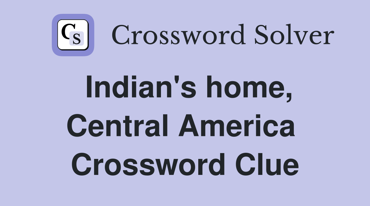 Indian's home, Central America  Crossword Clue