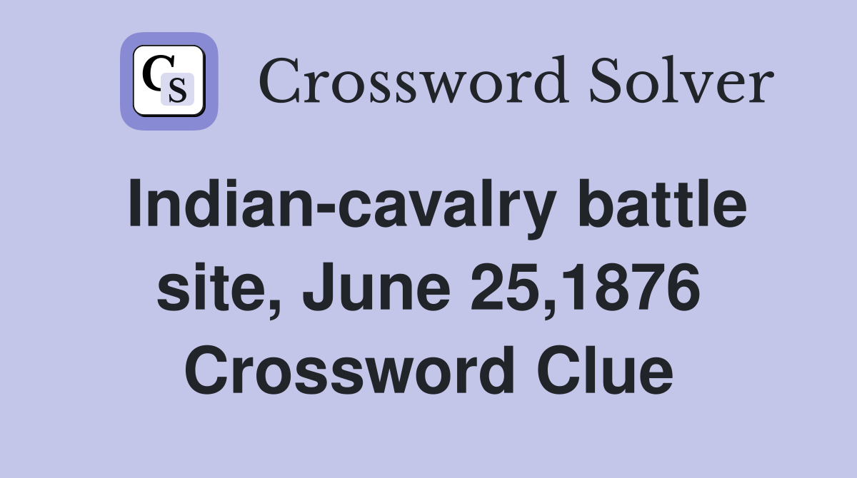 Indian-cavalry battle site, June 25,1876 Crossword Clue