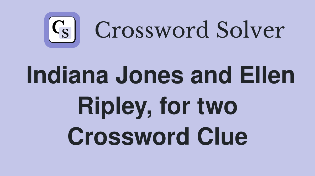 Indiana Jones and Ellen Ripley, for two Crossword Clue