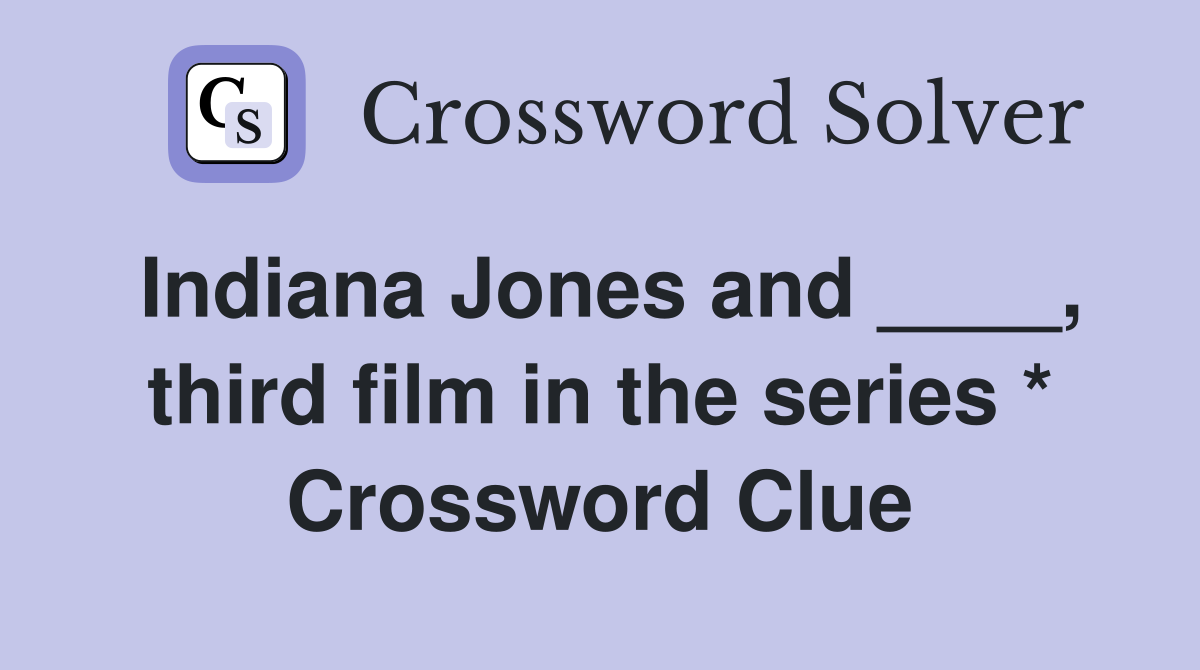 Indiana Jones and ____, third film in the series * Crossword Clue