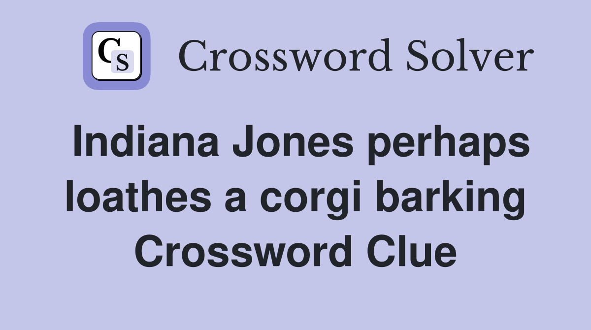 Indiana Jones perhaps loathes a corgi barking Crossword Clue