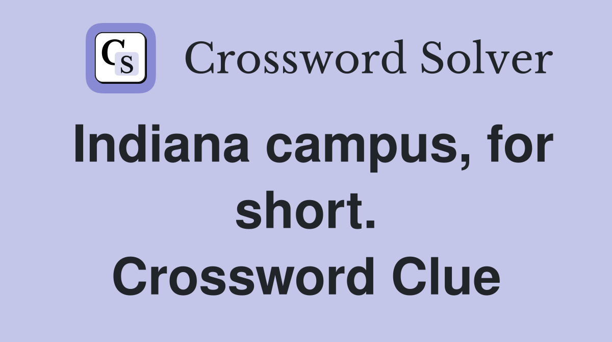 Indiana campus, for short. Crossword Clue