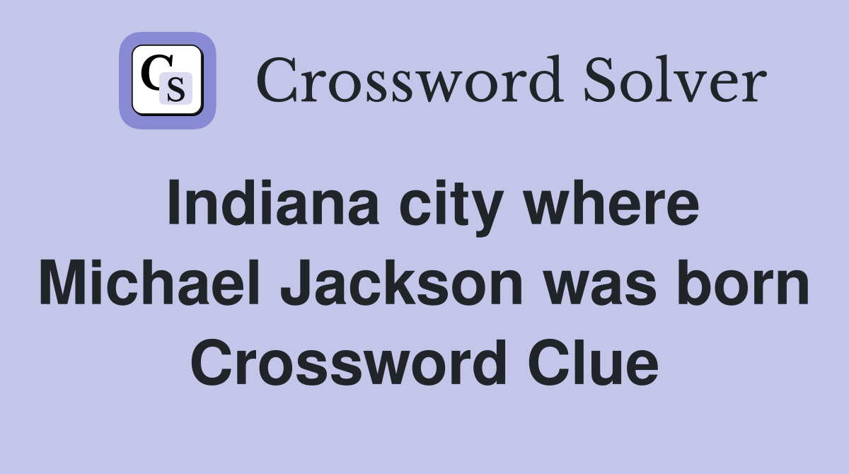 Indiana city where Michael Jackson was born Crossword Clue