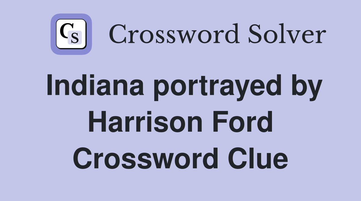 Indiana portrayed by Harrison Ford Crossword Clue