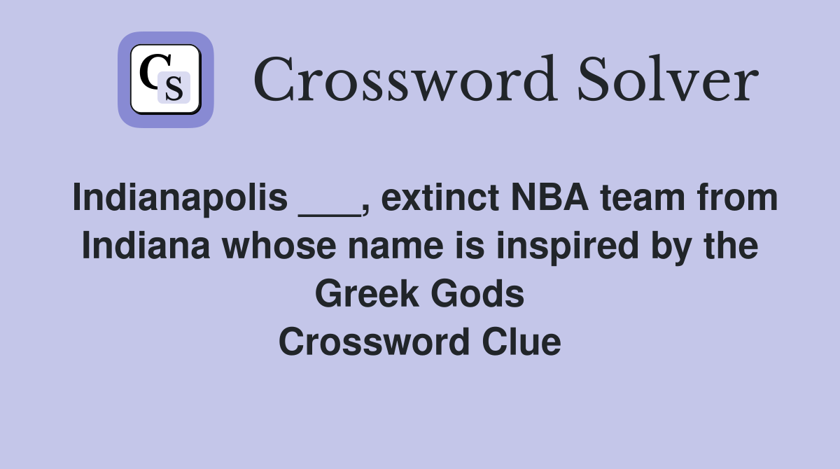 Indianapolis ___, extinct NBA team from Indiana whose name is inspired by the Greek Gods Crossword Clue