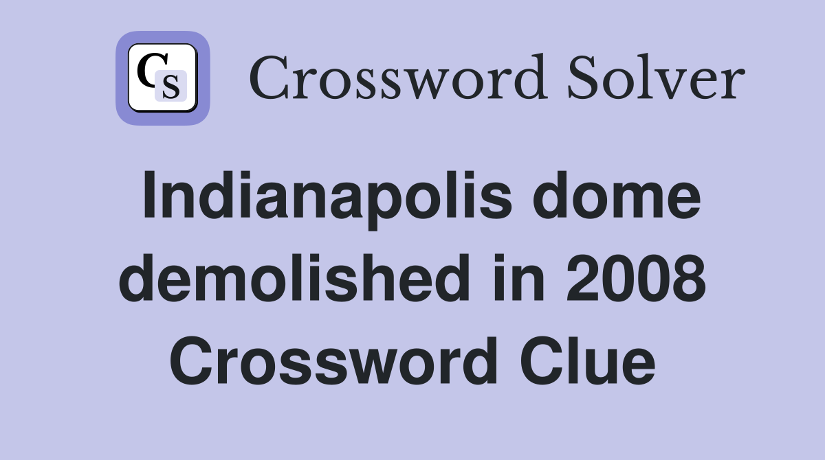 Indianapolis dome demolished in 2008 Crossword Clue