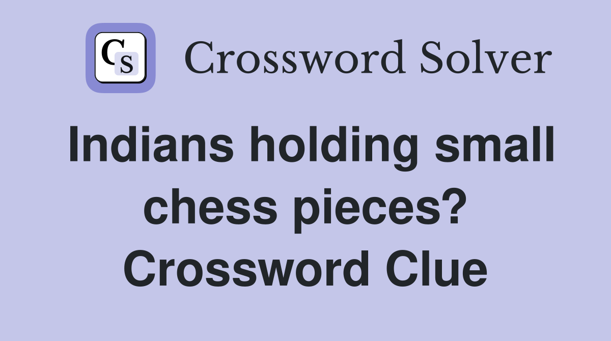Indians holding small chess pieces? Crossword Clue