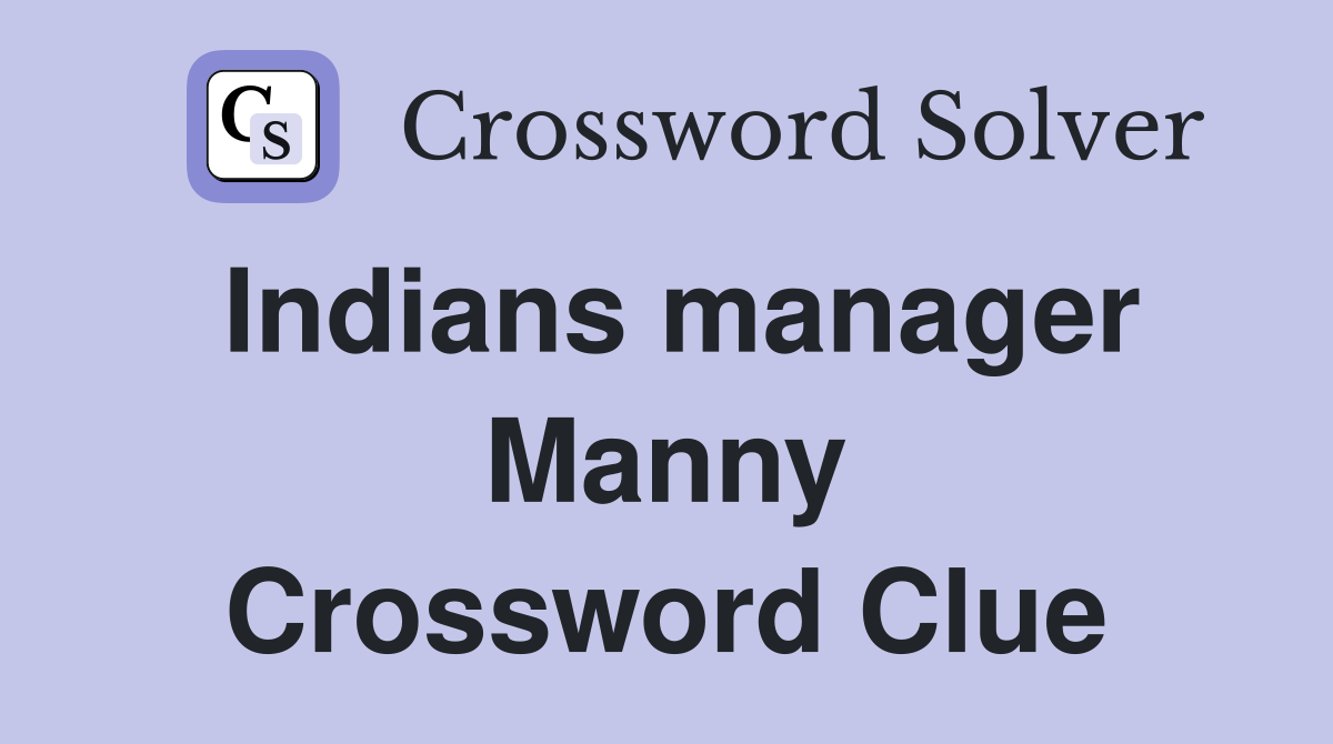 Indians manager Manny Crossword Clue