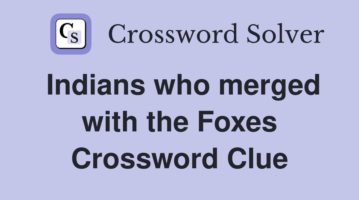 Indians who merged with the Foxes Crossword Clue