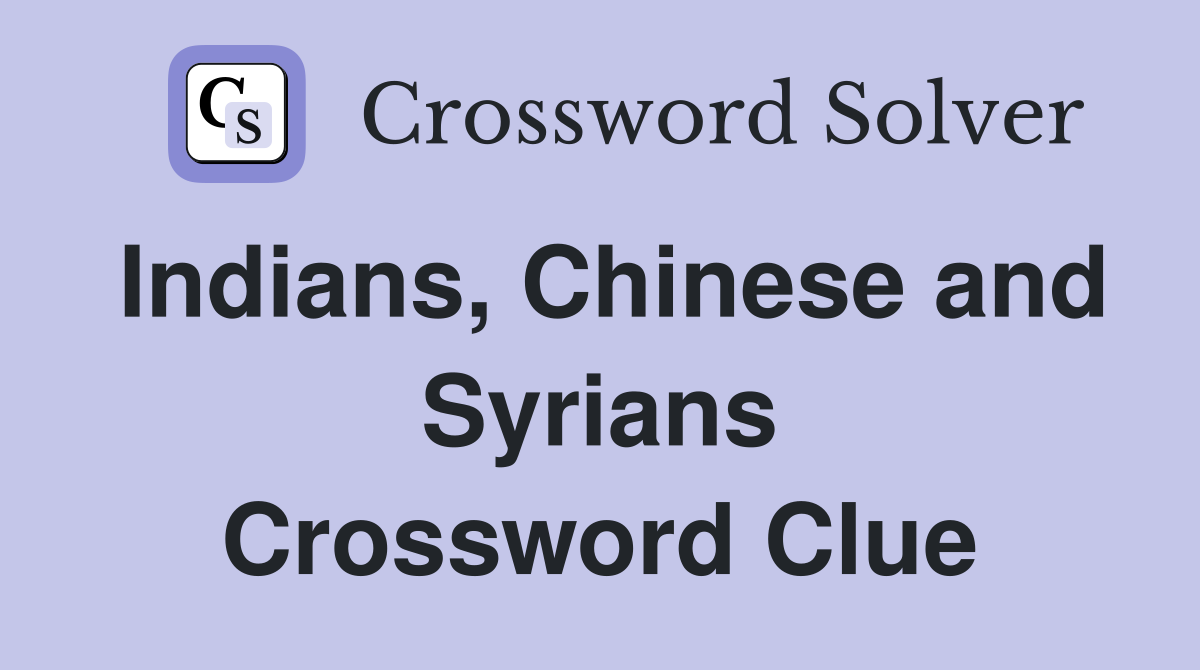 Indians, Chinese and Syrians Crossword Clue