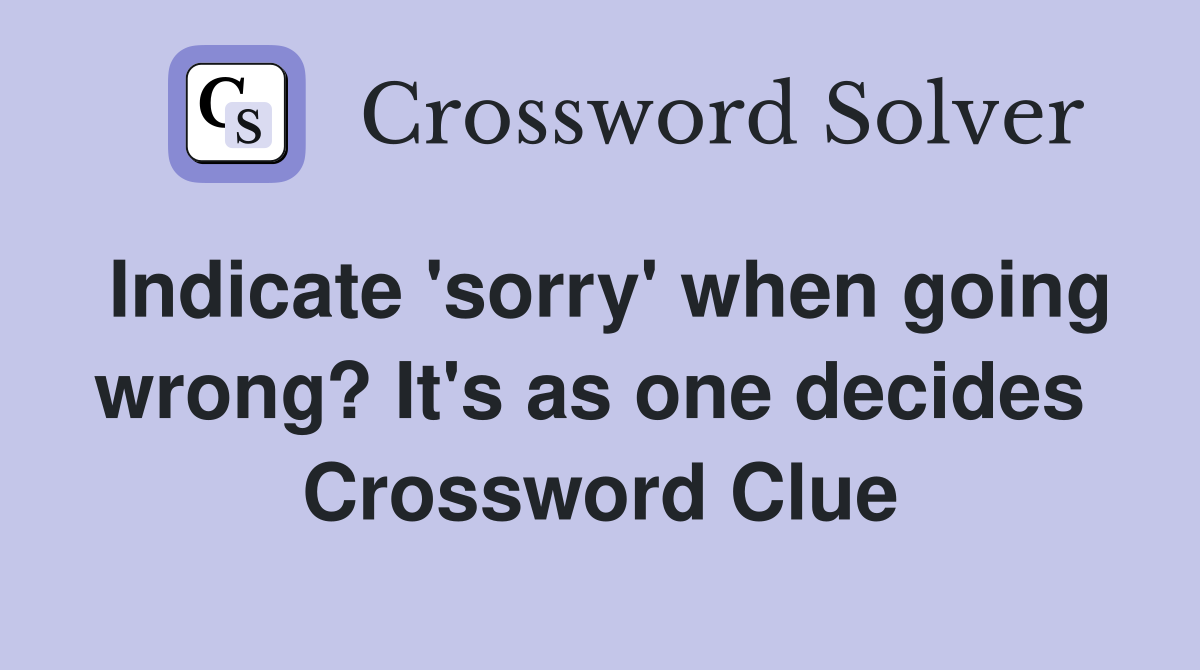 Indicate 'sorry' when going wrong? It's as one decides  Crossword Clue