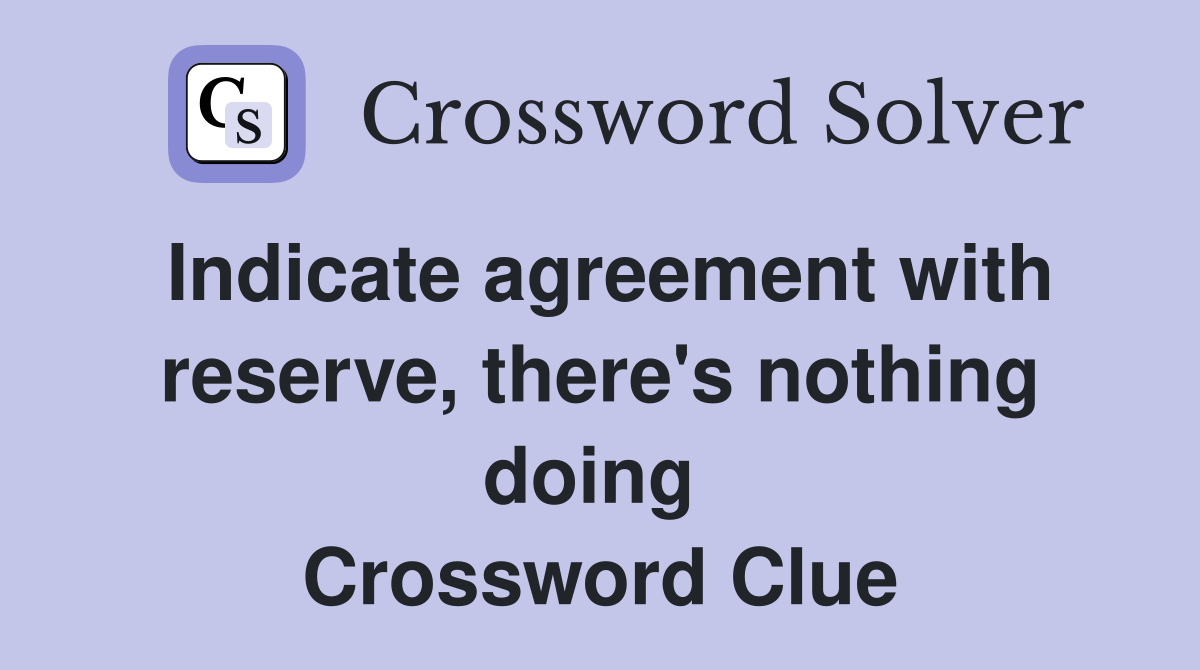 Indicate agreement with reserve, there's nothing doing  Crossword Clue