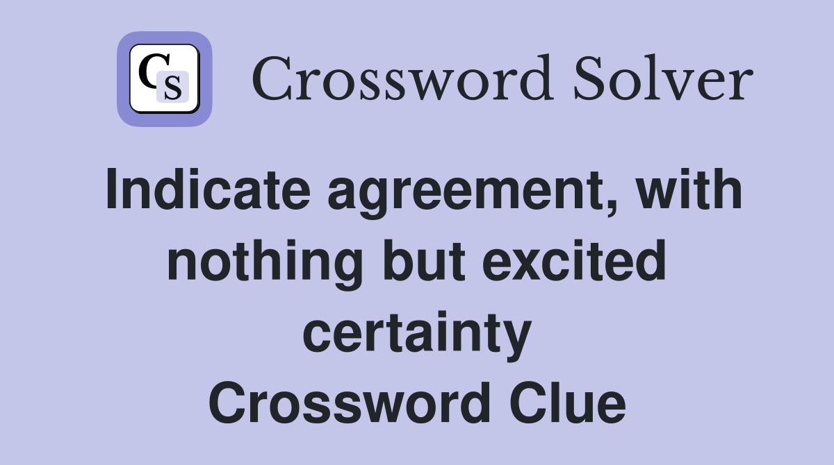 Indicate agreement, with nothing but excited certainty Crossword Clue