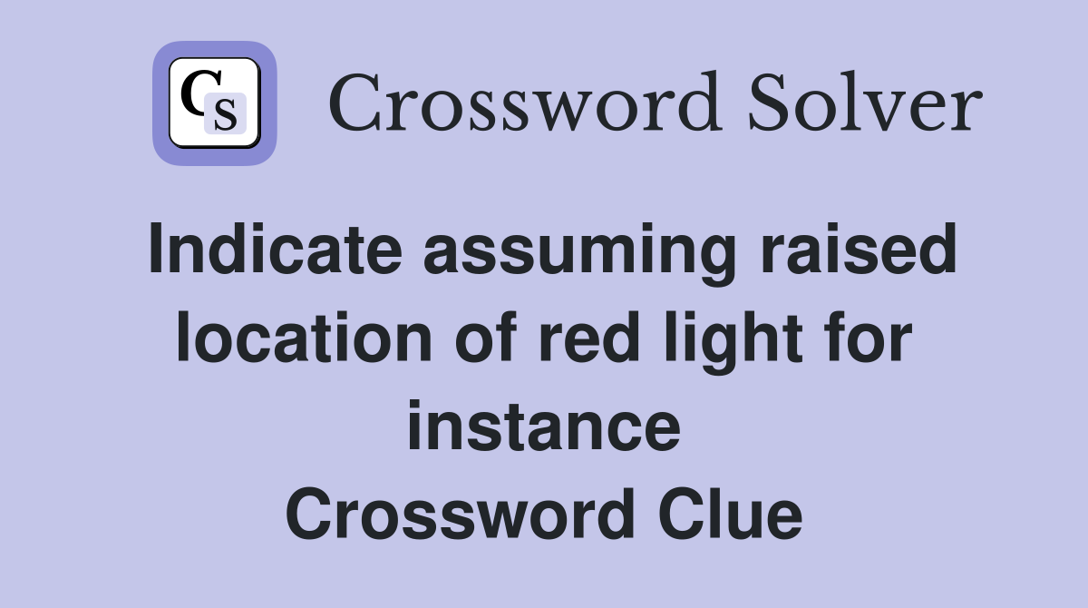 Indicate assuming raised location of red light for instance Crossword Clue