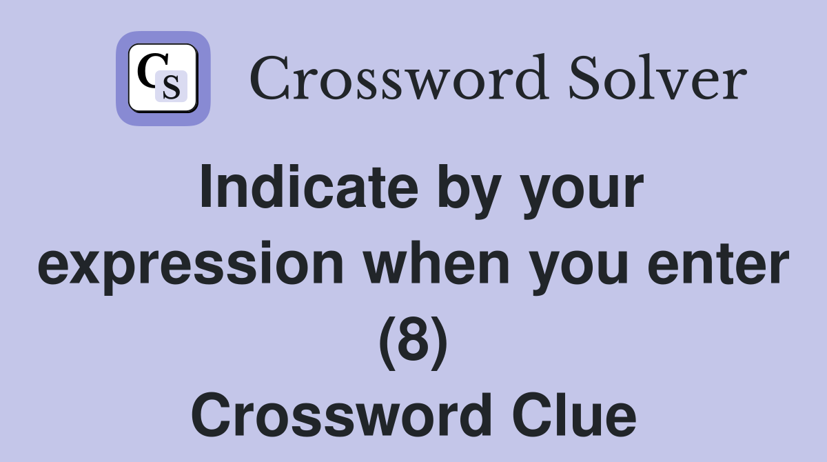 Indicate by your expression when you enter (8) Crossword Clue