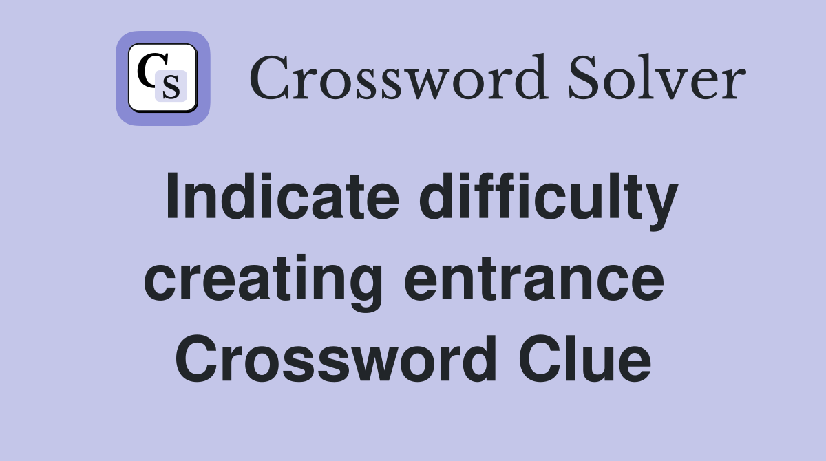Indicate difficulty creating entrance  Crossword Clue