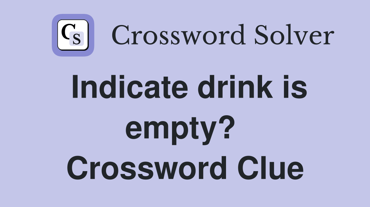 Indicate drink is empty?  Crossword Clue